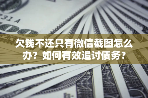 北京欠钱不还只有微信截图怎么办？如何有效追讨债务？
