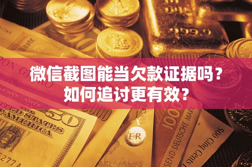 北京微信截图能当欠款证据吗？如何追讨更有效？