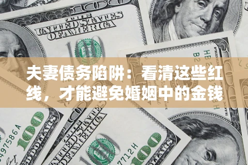 北京夫妻债务陷阱：看清这些红线，才能避免婚姻中的金钱危机