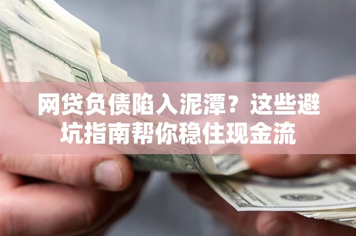 北京网贷负债陷入泥潭？这些避坑指南帮你稳住现金流