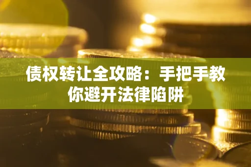 北京债权转让全攻略：手把手教你避开法律陷阱