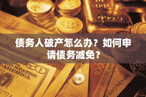 北京债务人破产怎么办？如何申请债务减免？