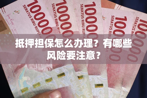 北京抵押担保怎么办理？有哪些风险要注意？