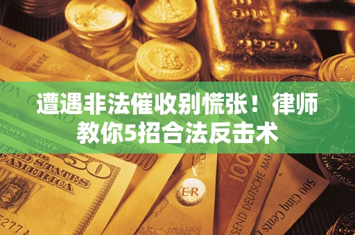 北京遭遇非法催收别慌张！律师教你5招合法反击术