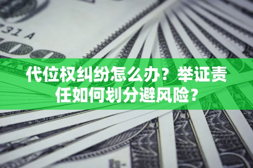 北京代位权纠纷怎么办？举证责任如何划分避风险？
