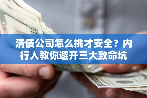 北京清债公司怎么挑才安全?内行人教你避开三大致命坑 北京清债公司怎么挑才安全?内行人教你避开三大致命坑
