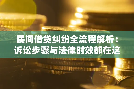北京民间借贷纠纷全流程解析：诉讼步骤与法律时效都在这儿了