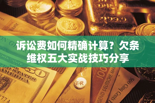 北京诉讼费如何精确计算？欠条维权五大实战技巧分享