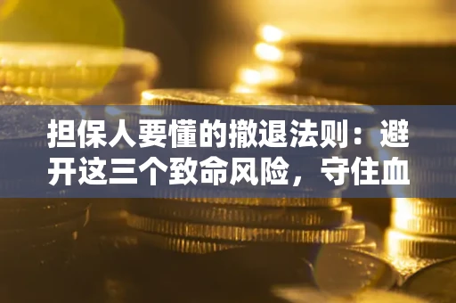 北京担保人要懂的撤退法则：避开这三个致命风险，守住血汗钱