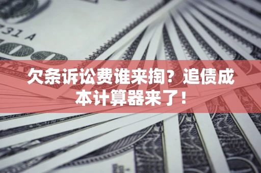 北京欠条诉讼费谁来掏？追债成本计算器来了！