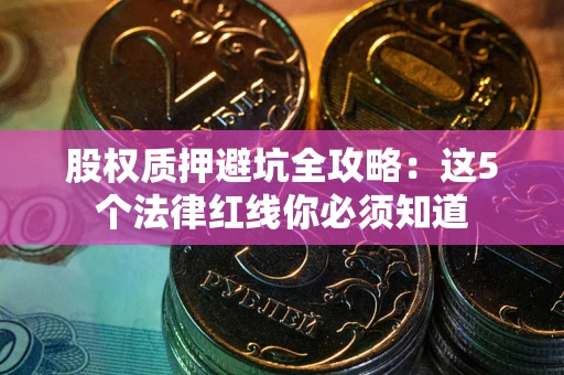 北京股权质押避坑全攻略：这5个法律红线你必须知道