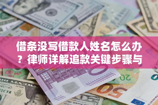 北京借条没写借款人姓名怎么办？律师详解追款关键步骤与证据链构建
