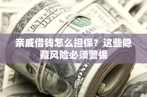 北京亲戚借钱怎么担保？这些隐藏风险必须警惕