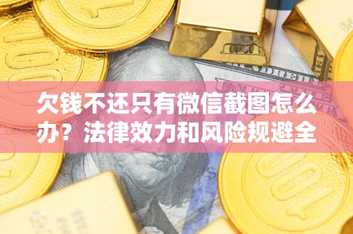 北京欠钱不还只有微信截图怎么办？法律效力和风险规避全解析