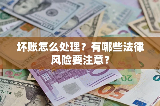 北京坏账怎么处理？有哪些法律风险要注意？