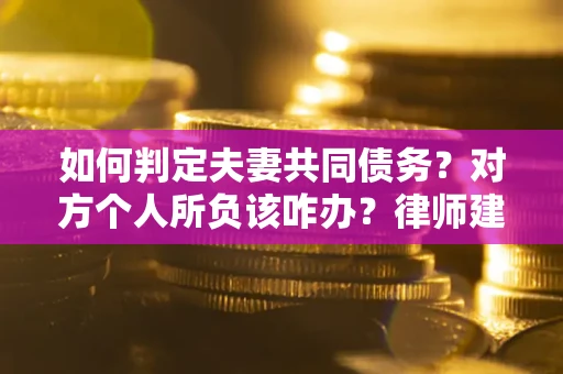 北京如何判定夫妻共同债务？对方个人所负该咋办？律师建议