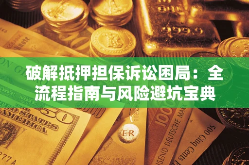 北京破解抵押担保诉讼困局:全流程指南与风险避坑宝典 北京破解抵押担保诉讼困局:全流程指南与风险避坑宝典