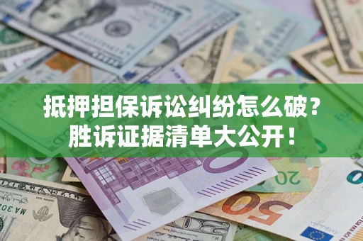 北京抵押担保诉讼纠纷怎么破？胜诉证据清单大公开！