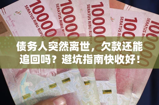 北京债务人突然离世，欠款还能追回吗？避坑指南快收好！