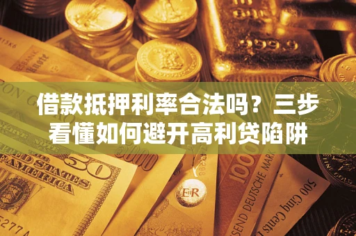 北京借款抵押利率合法吗？三步看懂如何避开高利贷陷阱