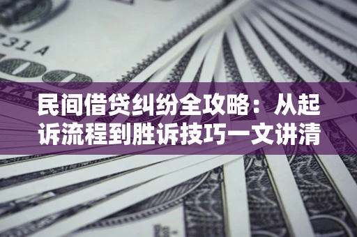 北京民间借贷纠纷全攻略：从起诉流程到胜诉技巧一文讲清