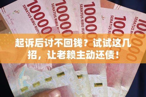 北京起诉后讨不回钱？试试这几招，让老赖主动还债！