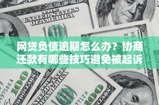 北京网贷负债逾期怎么办？协商还款有哪些技巧避免被起诉？