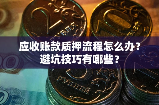 北京应收账款质押流程怎么办？避坑技巧有哪些？