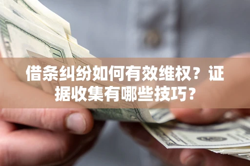 北京借条纠纷如何有效维权？证据收集有哪些技巧？