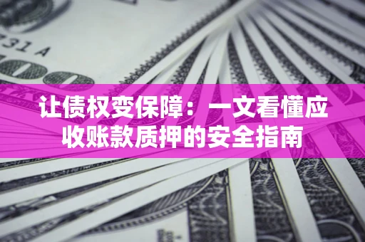 北京让债权变保障：一文看懂应收账款质押的安全指南