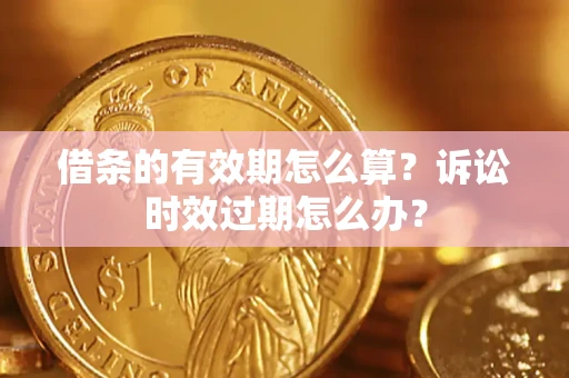 北京借条的有效期怎么算？诉讼时效过期怎么办？