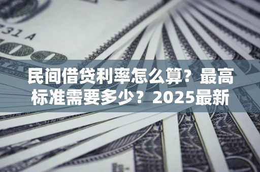 北京民间借贷利率怎么算？最高标准需要多少？2025最新避坑指南