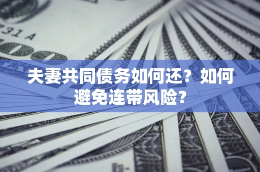 北京夫妻共同债务如何还？如何避免连带风险？
