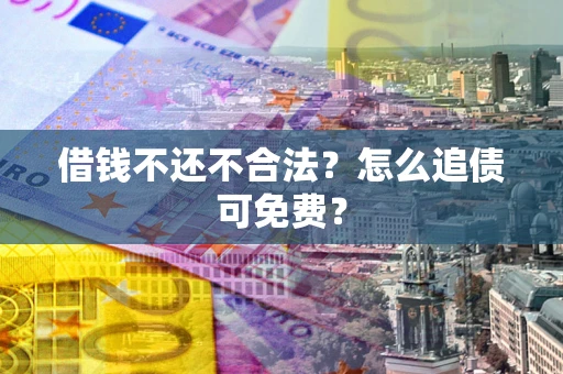北京借钱不还不合法？怎么追债可免费？