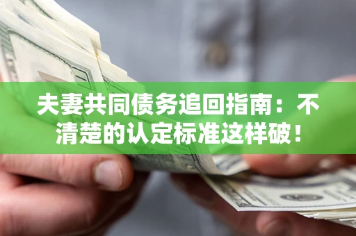 北京夫妻共同债务追回指南：不清楚的认定标准这样破！