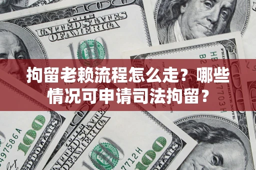 北京拘留老赖流程怎么走?哪些情况可申请司法拘留? 北京拘留老赖流程怎么走?哪些情况可申请司法拘留?