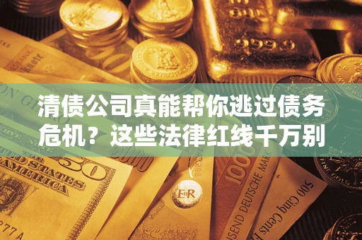 北京清债公司真能帮你逃过债务危机？这些法律红线千万别踩