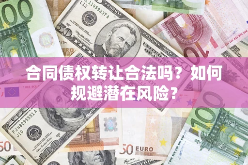 北京合同债权转让合法吗?如何规避潜在风险? 北京合同债权转让合法吗?如何规避潜在风险?