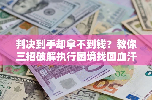 北京判决到手却拿不到钱？教你三招破解执行困境找回血汗钱