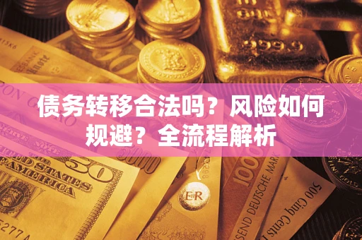 北京债务转移合法吗？风险如何规避？全流程解析