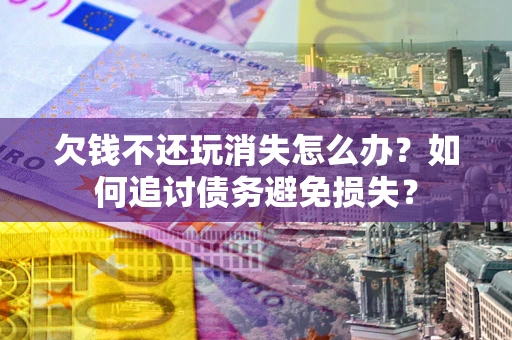 北京欠钱不还玩消失怎么办？如何追讨债务避免损失？