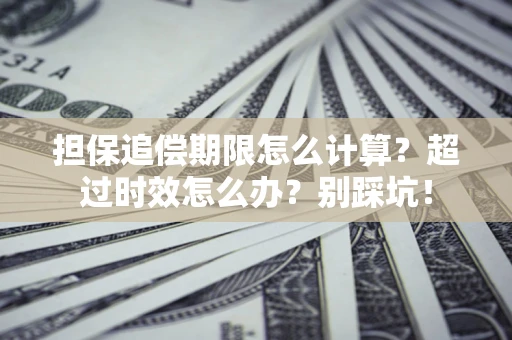 北京担保追偿期限怎么计算？超过时效怎么办？别踩坑！