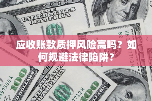 北京应收账款质押风险高吗？如何规避法律陷阱？