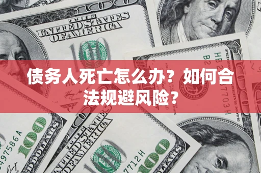 北京债务人死亡怎么办？如何合法规避风险？