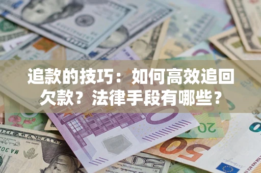 北京追款的技巧：如何高效追回欠款？法律手段有哪些？