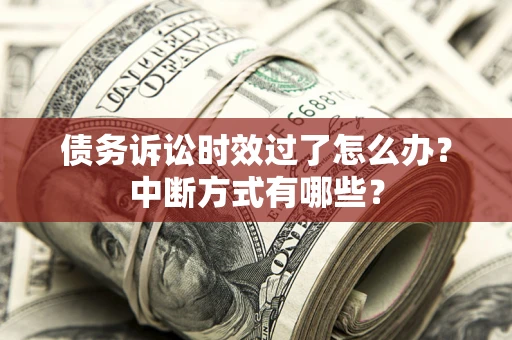 北京债务诉讼时效过了怎么办？中断方式有哪些？