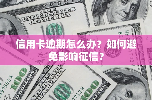 北京信用卡逾期怎么办？如何避免影响征信？