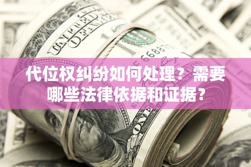 北京代位权纠纷如何处理？需要哪些法律依据和证据？