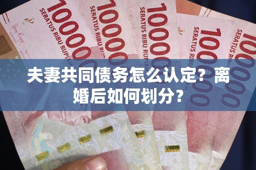 北京夫妻共同债务怎么认定？离婚后如何划分？