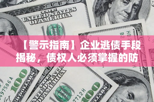 北京【警示指南】企业逃债手段揭秘，债权人必须掌握的防坑宝典